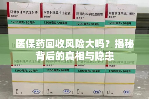 太原医保药回收风险大吗？揭秘背后的真相与隐患